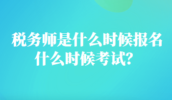 稅務(wù)師是什么時(shí)候報(bào)名什么時(shí)候考試？