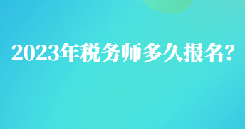 2023年稅務(wù)師多久報(bào)名？