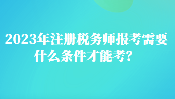 2023年注冊稅務(wù)師報考需要什么條件才能考？