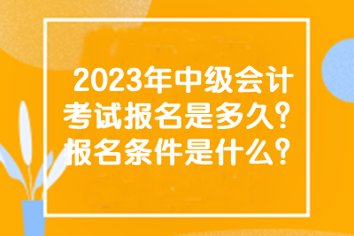 2023年中級(jí)會(huì)計(jì)考試的報(bào)名時(shí)間和條件有什么？