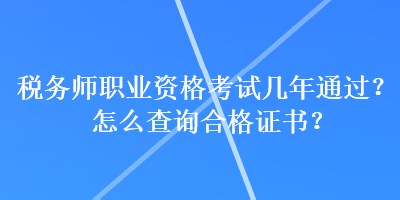 稅務師職業(yè)資格考試幾年通過？怎么查詢合格證書？