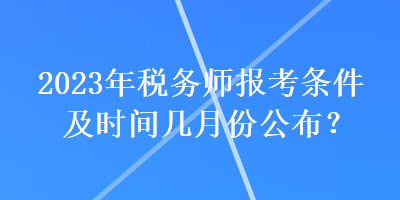 2023年稅務師報考條件及時間幾月份公布？