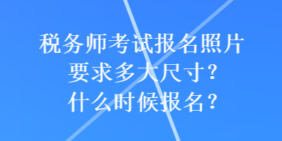 稅務(wù)師考試報(bào)名照片要求多大尺寸？什么時(shí)候報(bào)名？