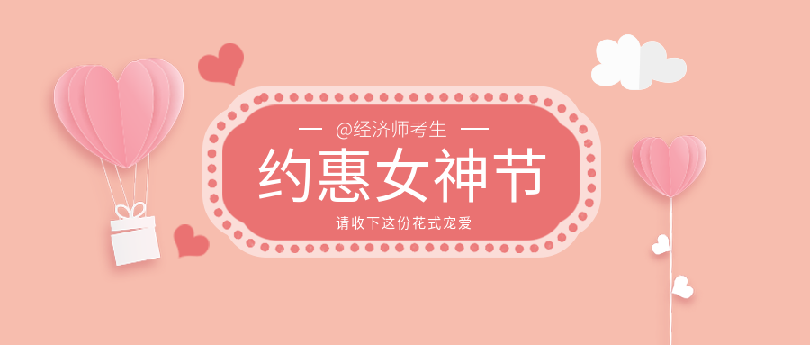 @經(jīng)濟師考生們：約“惠”女神節(jié) 請收下這份花式寵愛！