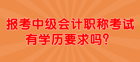 報考中級會計職稱考試有學歷要求嗎？