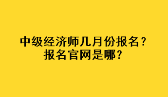 中級(jí)經(jīng)濟(jì)師幾月份報(bào)名？報(bào)名官網(wǎng)是哪？