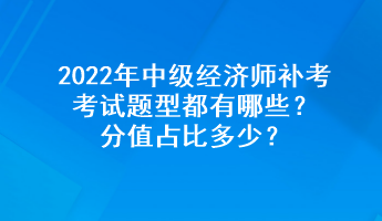 2022年中級經(jīng)濟師補考考試題型都有哪些？分值占比多少？