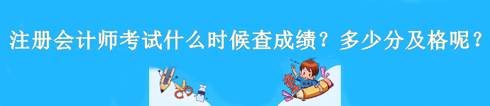 注冊會計(jì)師考試什么時候查成績？多少分及格呢？