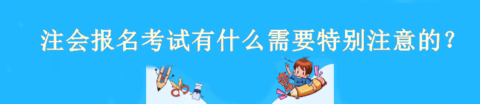 注會4月6日開始報(bào)名！報(bào)名考試有什么需要特別注意的？