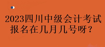 2023年四川中級會計考試報名在幾月幾號呀？