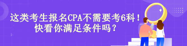 驚！有“它”這類考生報(bào)名CPA不需要考6科！快看你滿足條件嗎？