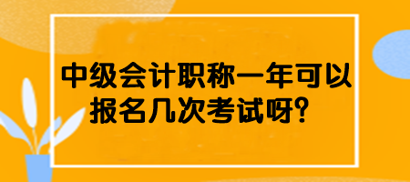 中級會計職稱一年可以報名幾次考試呀？
