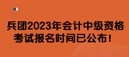兵團2023年會計中級資格考試報名時間已公布！