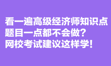 看一遍高級(jí)經(jīng)濟(jì)師知識(shí)點(diǎn)，題目一點(diǎn)都不會(huì)做？網(wǎng)校考試建議這樣學(xué)！