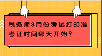 稅務(wù)師3月份考試打印準(zhǔn)考證時間哪天開始？