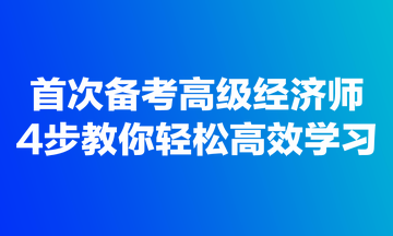 首次備考高級(jí)經(jīng)濟(jì)師，4步教你輕松高效學(xué)習(xí)