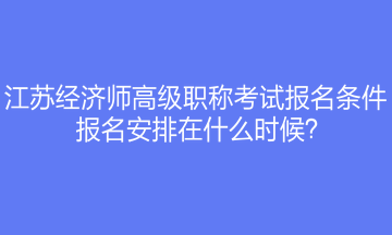 江蘇經(jīng)濟(jì)師高級職稱考試報名條件是什么？報名安排在什么時候？