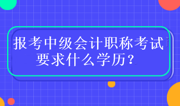 報(bào)考中級(jí)會(huì)計(jì)職稱(chēng)考試要求什么學(xué)歷？