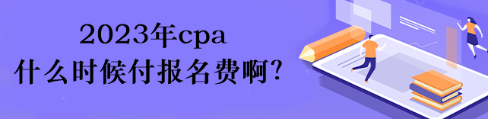 2023年cpa什么時候付報名費?。? suffix=