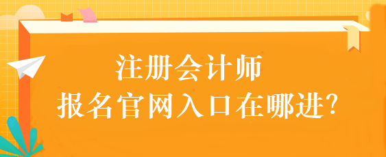 注冊(cè)會(huì)計(jì)師報(bào)名官網(wǎng)入口在哪進(jìn)？
