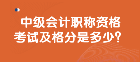 中級(jí)會(huì)計(jì)職稱資格考試及格分是多少？