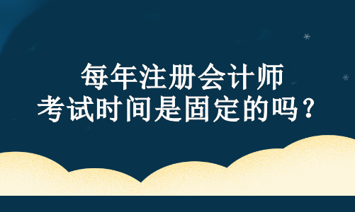 每年注冊會計師考試時間是固定的嗎？
