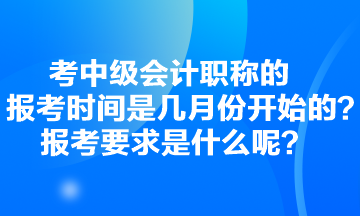 考中級會計職稱的報考時間是幾月份開始的？報考要求是什么呢？