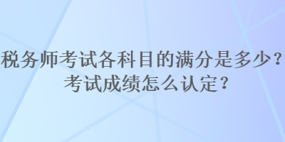 稅務師考試各科目的滿分是多少？考試成績怎么認定？