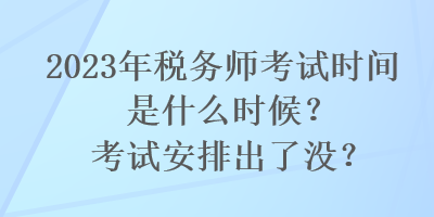 2023年稅務(wù)師考試時間是什么時候？考試安排出了沒？