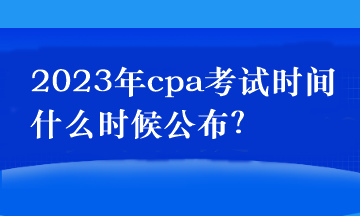 2023年cpa考試時(shí)間什么時(shí)候公布？
