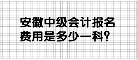 安徽中級會計報名費用是多少一科？