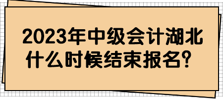 2023年中級會計湖北什么時候結(jié)束報名？