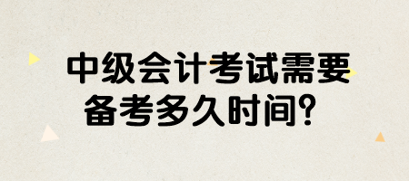 中級會計考試需要備考多久時間？