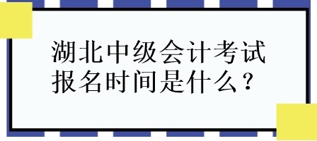湖北中級會計考試報名時間是什么？