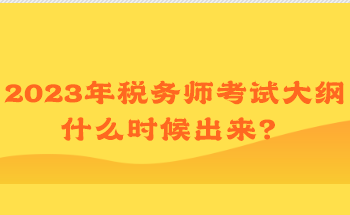2023年稅務(wù)師考試大綱什么時(shí)候出來(lái)