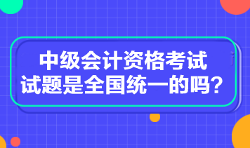 中級(jí)會(huì)計(jì)資格考試試題是全國(guó)統(tǒng)一的嗎？