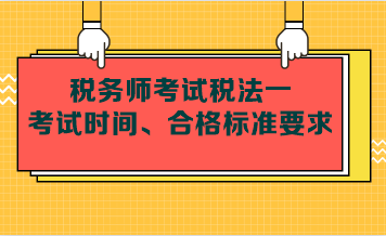 稅務(wù)師考試稅法一考試時(shí)間、合格標(biāo)準(zhǔn)要求