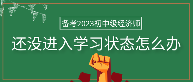 備考2023年初中級經(jīng)濟(jì)師 還沒進(jìn)入學(xué)習(xí)狀態(tài)怎么辦？