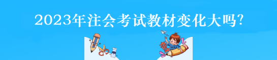 2023年注會考試教材變化大嗎？