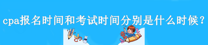 cpa報(bào)名時(shí)間和考試時(shí)間分別是什么時(shí)候？