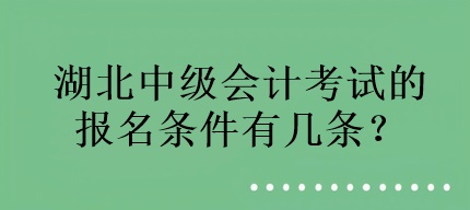 湖北中級(jí)會(huì)計(jì)考試的報(bào)名條件有幾條？