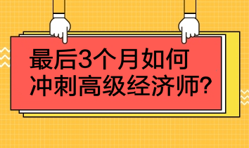 最后3個(gè)月如何沖刺高級(jí)經(jīng)濟(jì)師？4點(diǎn)建議！