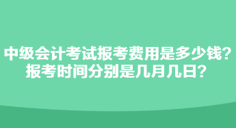中級會計考試報考費用是多少錢？報考時間分別是幾月幾日？