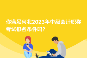 你滿足河北2023年中級會計職稱考試報名條件嗎？