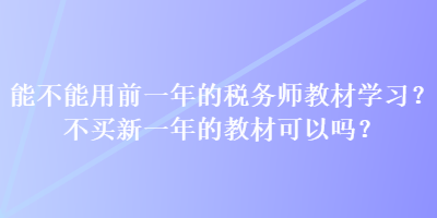 能不能用前一年的稅務(wù)師教材學(xué)習(xí)？不買(mǎi)新一年的教材可以嗎？