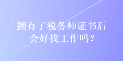 擁有了稅務(wù)師證書后會(huì)好找工作嗎？