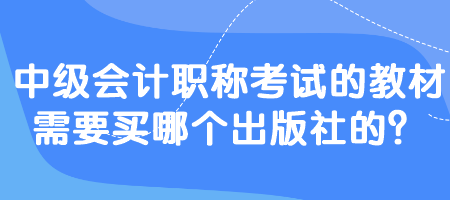 中級(jí)會(huì)計(jì)職稱考試的教材需要買哪個(gè)出版社的？
