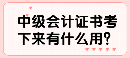 中級(jí)會(huì)計(jì)證書考下來有什么用？