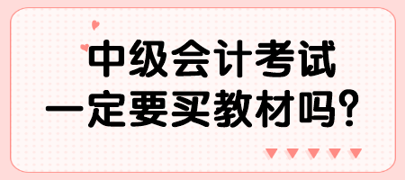 中級(jí)會(huì)計(jì)考試一定要買(mǎi)教材嗎？