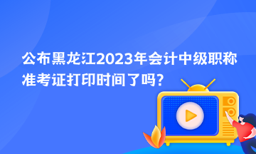 公布黑龍江2023年會(huì)計(jì)中級(jí)職稱準(zhǔn)考證打印時(shí)間了嗎？